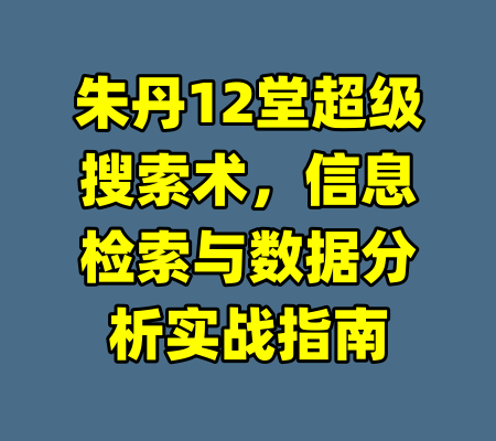 朱丹12堂超级搜索术，信息检索与数据分析实战指南