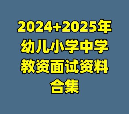2024+2025年幼儿小学中学教资面试资料合集-99资源站