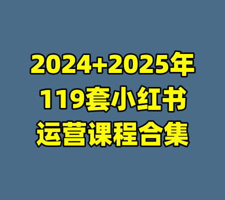 2024+2025年119套小红书运营课程合集