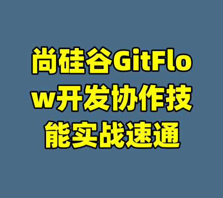 尚硅谷GitFlow开发协作技能实战速通-99资源站