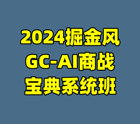 2024掘金风GC-AI商战宝典系统班-99资源站