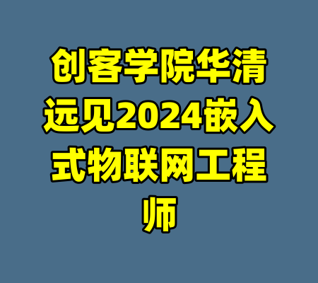 创客学院华清远见2024嵌入式物联网工程师-99资源站
