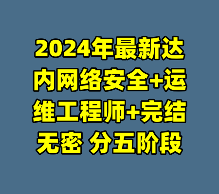 2024年最新达内网络安全+运维工程师+完结无密 分五阶段-99资源站