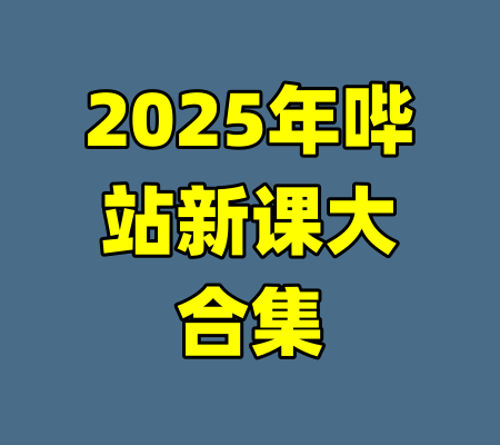 2025年哔站新课大合集
