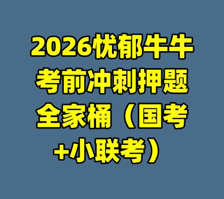 2026忧郁牛牛考前冲刺押题全家桶（国考+小联考）