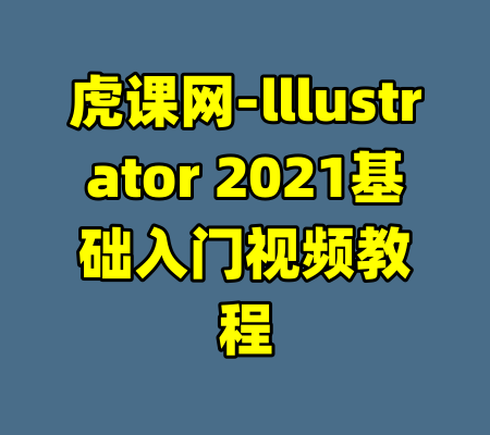 虎课网-lllustrator 2021基础入门视频教程-99资源站