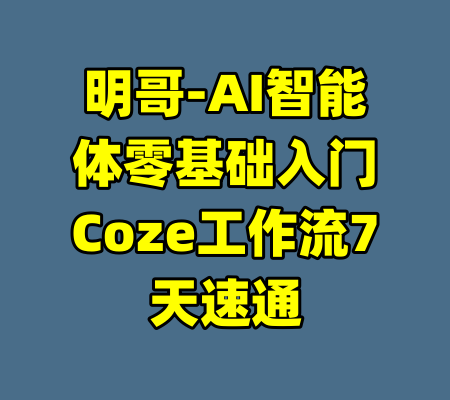 明哥-AI智能体零基础入门Coze工作流7天速通