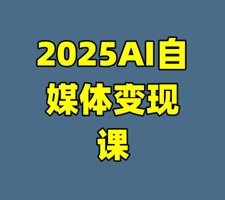 2025AI自媒体变现课-99资源站