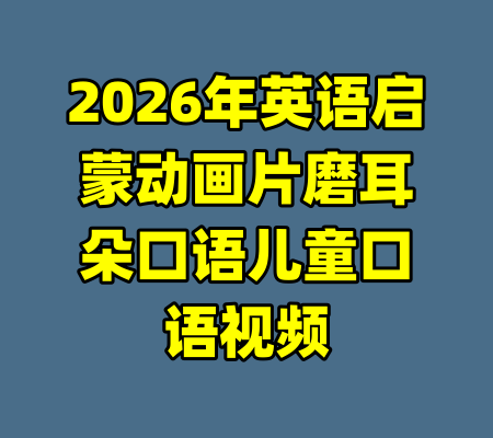 2026年英语启蒙动画片磨耳朵口语儿童口语视频-99资源站
