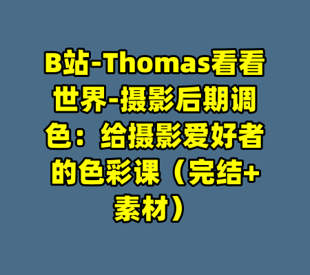B站-Thomas看看世界-摄影后期调色：给摄影爱好者的色彩课（完结+素材）-99资源站