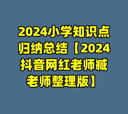 2024小学知识点归纳总结【2024抖音网红老师臧老师整理版】