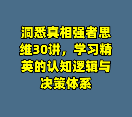 洞悉真相强者思维30讲，学习精英的认知逻辑与决策体系