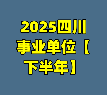2025四川事业单位【下半年】-99资源站