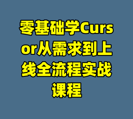 零基础学Cursor从需求到上线全流程实战课程