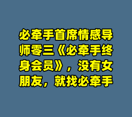 必牵手首席情感导师零三《必牵手终身会员》，没有女朋友，就找必牵手