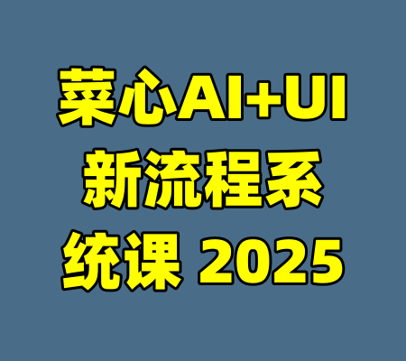 菜心AI+UI新流程系统课 2025