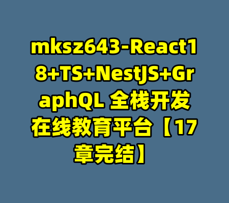 mksz643-React18+TS+NestJS+GraphQL 全栈开发在线教育平台【17章完结】