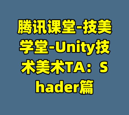 腾讯课堂-技美学堂-Unity技术美术TA：Shader篇