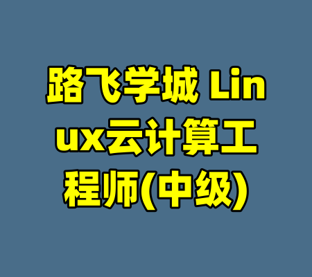 路飞学城 Linux云计算工程师(中级)-99资源站