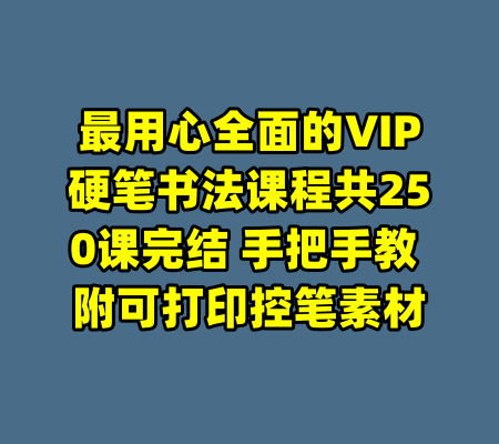 最用心全面的VIP硬笔书法课程共250课完结 手把手教 附可打印控笔素材