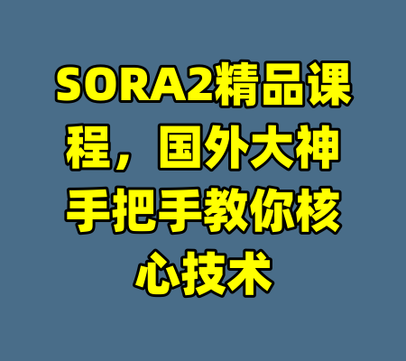 SORA2精品课程,国外大神手把手教你核心技术