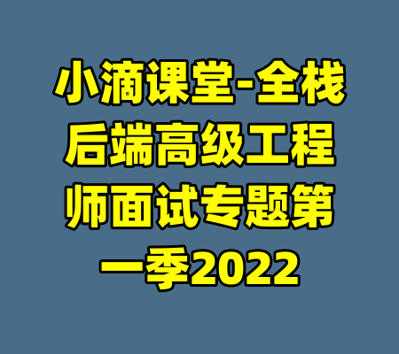 小滴课堂-全栈后端高级工程师面试专题第一季2022-99资源站