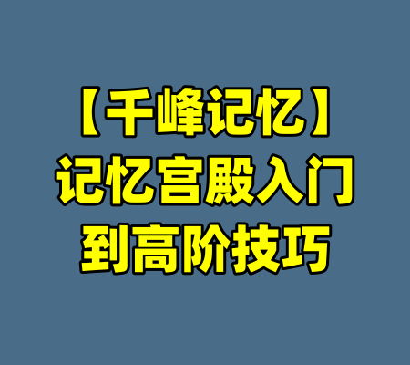 【千峰记忆】记忆宫殿入门到高阶技巧-99资源站