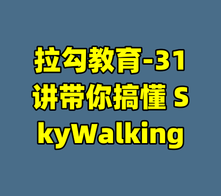 拉勾教育-31讲带你搞懂 SkyWalking-99资源站