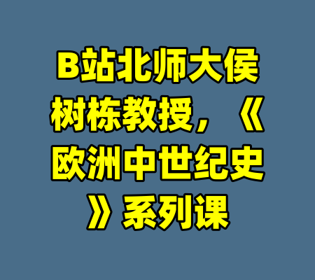 B站北师大侯树栋教授，《欧洲中世纪史》系列课-99资源站