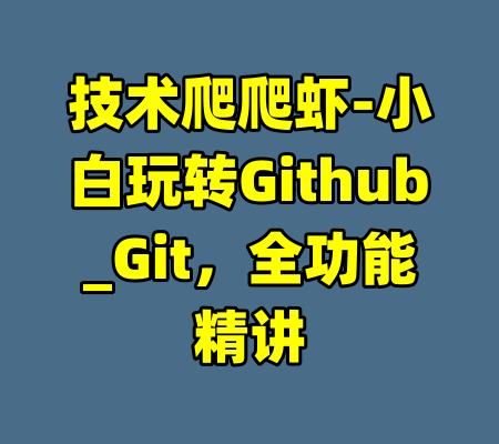 技术爬爬虾-小白玩转Github_Git，全功能精讲-99资源站