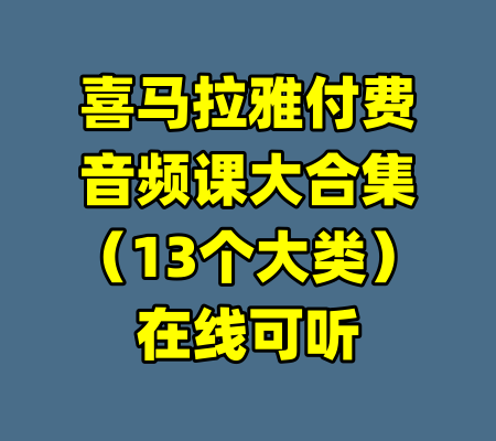 喜马拉雅付费音频课大合集（13个大类）在线可听