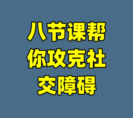 八节课帮你攻克社交障碍-99资源站