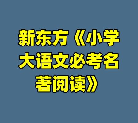 新东方《小学大语文必考名著阅读》-99资源站