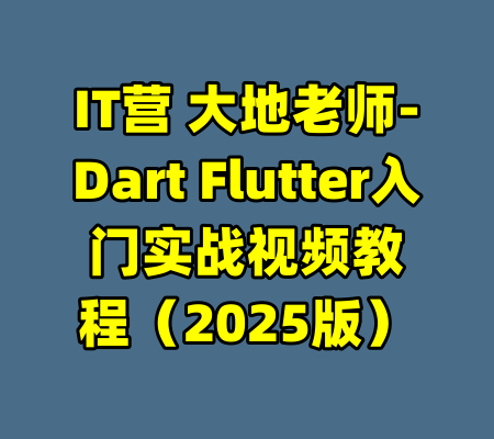IT营 大地老师-Dart Flutter入门实战视频教程（2025版）-99资源站