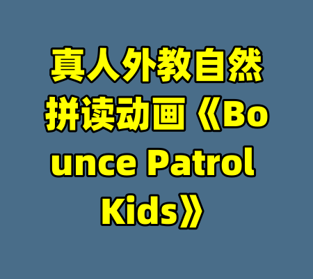 真人外教自然拼读动画《Bounce Patrol Kids》