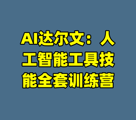 AI达尔文:人工智能工具技能全套训练营