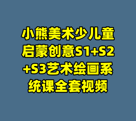小熊美术少儿童启蒙创意S1+S2+S3艺术绘画系统课全套视频