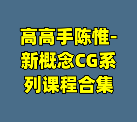 高高手陈惟-新概念CG系列课程合集-99资源站
