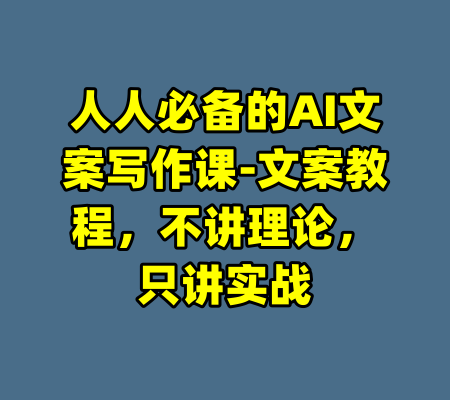 人人必备的AI文案写作课-文案教程，不讲理论，只讲实战-99资源站