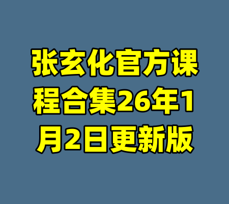 张玄化官方课程合集26年1月2日更新版