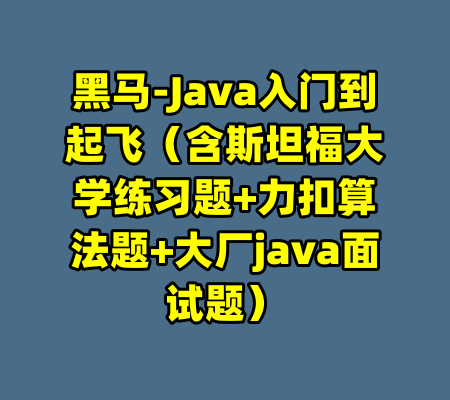 黑马-Java入门到起飞（含斯坦福大学练习题+力扣算法题+大厂java面试题）-99资源站