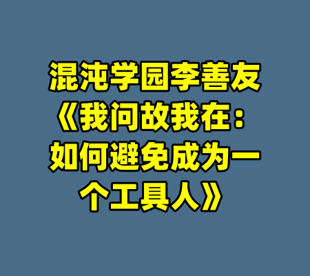 混沌学园李善友《我问故我在:如何避免成为一个工具人》