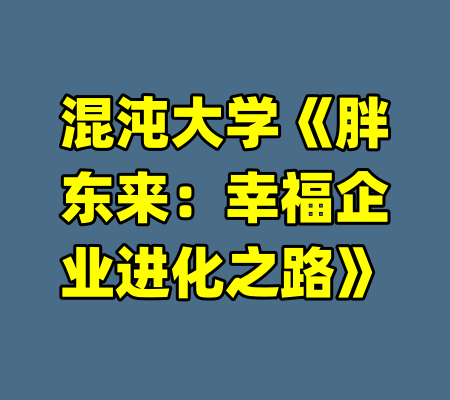 混沌大学《胖东来：幸福企业进化之路》-99资源站
