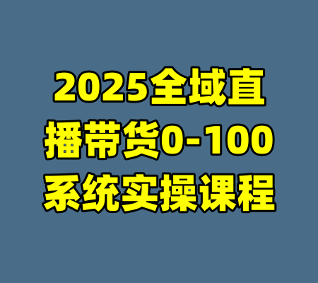 2025全域直播带货0-100系统实操课程