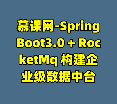 慕课网-SpringBoot3.0 + RocketMq 构建企业级数据中台-99资源站