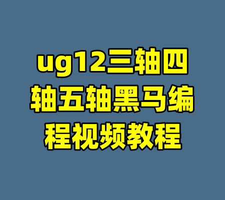 ug12三轴四轴五轴黑马编程视频教程