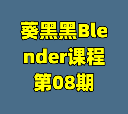 葵黑黑Blender课程第08期-99资源站