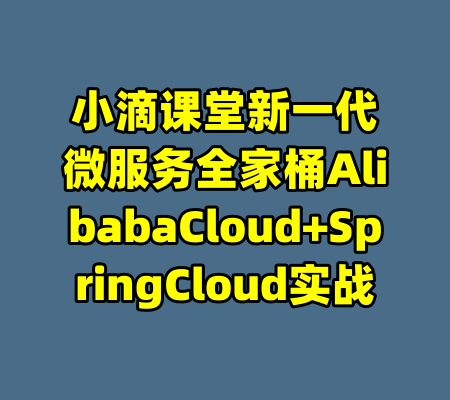 小滴课堂新一代微服务全家桶AlibabaCloud+SpringCloud实战-99资源站