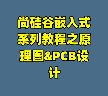 尚硅谷嵌入式系列教程之原理图&PCB设计