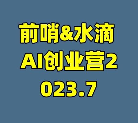 前哨&水滴 AI创业营2023.7-99资源站